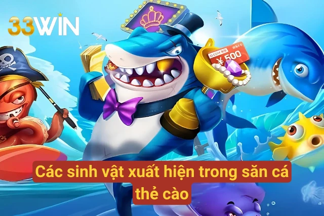 04 sinh vật có mặt tại săn cá thẻ cào 33Win